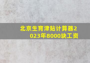 北京生育津贴计算器2023年8000块工资