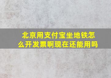 北京用支付宝坐地铁怎么开发票啊现在还能用吗