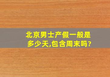 北京男士产假一般是多少天,包含周末吗?