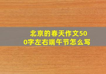 北京的春天作文500字左右端午节怎么写