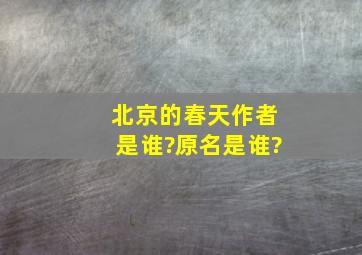 北京的春天作者是谁?原名是谁?