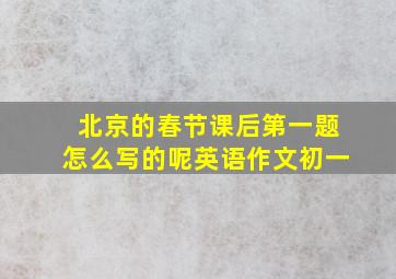 北京的春节课后第一题怎么写的呢英语作文初一