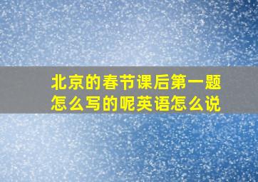 北京的春节课后第一题怎么写的呢英语怎么说