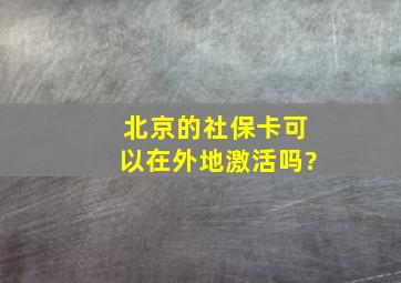 北京的社保卡可以在外地激活吗?