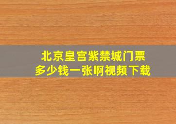 北京皇宫紫禁城门票多少钱一张啊视频下载