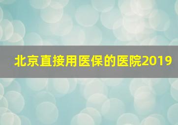 北京直接用医保的医院2019