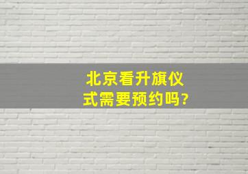 北京看升旗仪式需要预约吗?