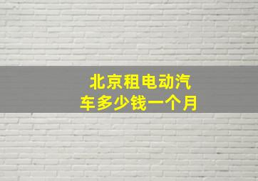 北京租电动汽车多少钱一个月