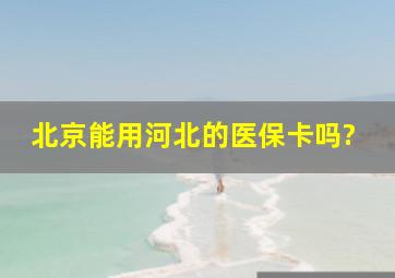 北京能用河北的医保卡吗?