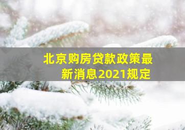 北京购房贷款政策最新消息2021规定