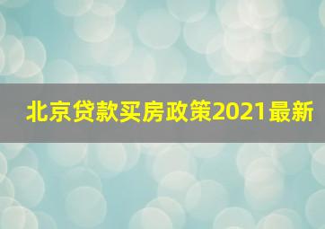 北京贷款买房政策2021最新