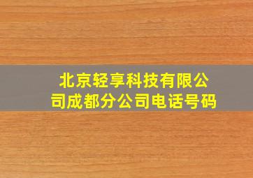 北京轻享科技有限公司成都分公司电话号码