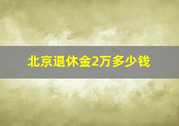 北京退休金2万多少钱