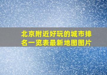 北京附近好玩的城市排名一览表最新地图图片