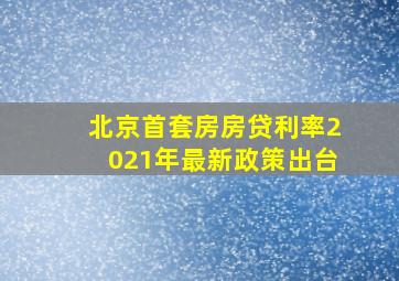 北京首套房房贷利率2021年最新政策出台