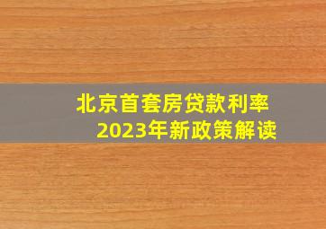 北京首套房贷款利率2023年新政策解读