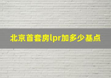 北京首套房lpr加多少基点