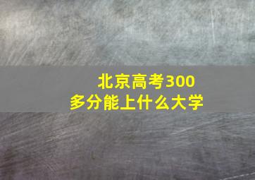 北京高考300多分能上什么大学