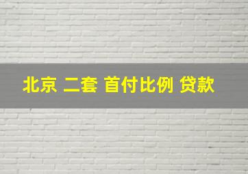 北京 二套 首付比例 贷款