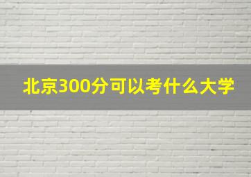 北京300分可以考什么大学