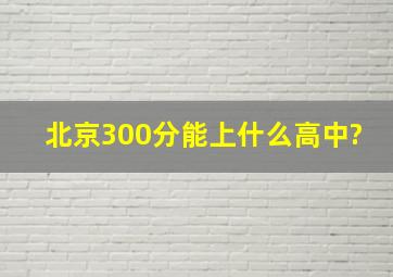 北京300分能上什么高中?