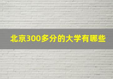 北京300多分的大学有哪些