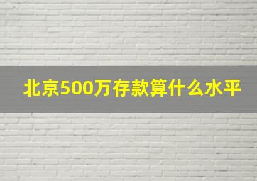 北京500万存款算什么水平