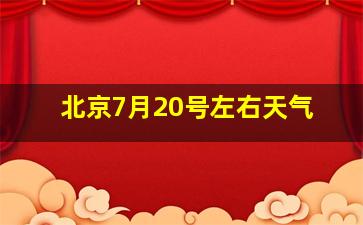 北京7月20号左右天气