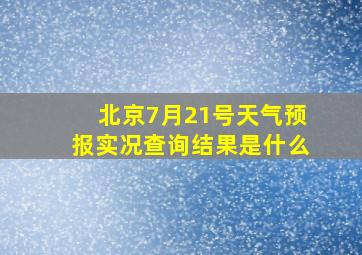 北京7月21号天气预报实况查询结果是什么