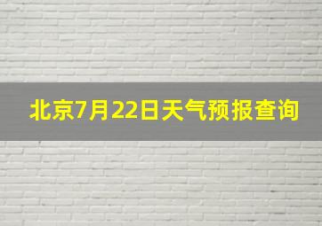 北京7月22日天气预报查询