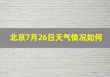 北京7月26日天气情况如何