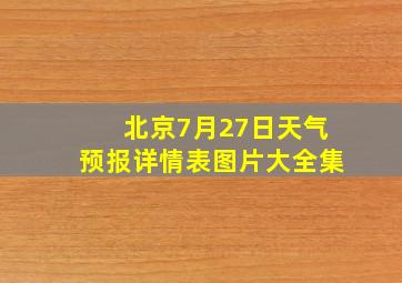 北京7月27日天气预报详情表图片大全集