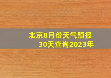 北京8月份天气预报30天查询2023年