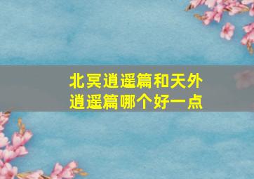 北冥逍遥篇和天外逍遥篇哪个好一点