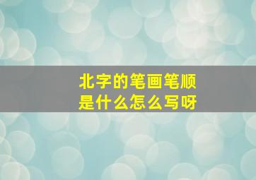 北字的笔画笔顺是什么怎么写呀