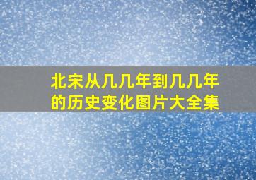 北宋从几几年到几几年的历史变化图片大全集