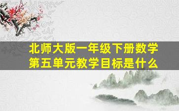 北师大版一年级下册数学第五单元教学目标是什么