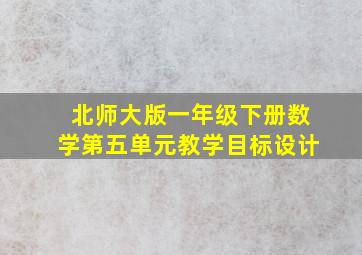 北师大版一年级下册数学第五单元教学目标设计