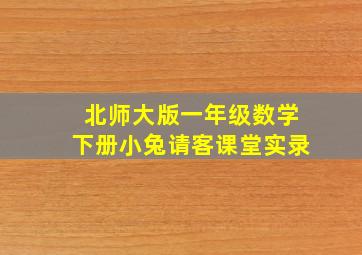 北师大版一年级数学下册小兔请客课堂实录