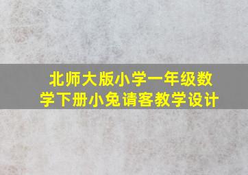 北师大版小学一年级数学下册小兔请客教学设计