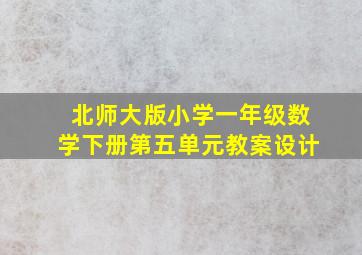 北师大版小学一年级数学下册第五单元教案设计