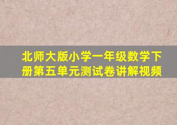 北师大版小学一年级数学下册第五单元测试卷讲解视频