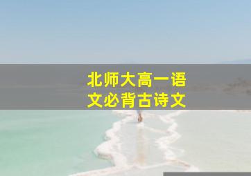 北师大高一语文必背古诗文