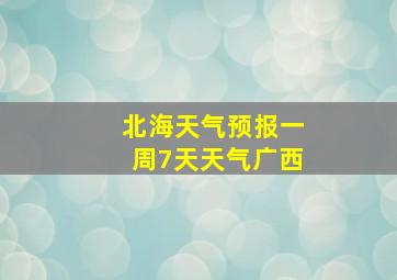 北海天气预报一周7天天气广西