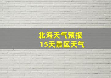 北海天气预报15天景区天气