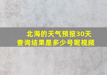 北海的天气预报30天查询结果是多少号呢视频