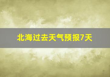 北海过去天气预报7天