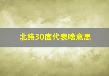 北纬30度代表啥意思