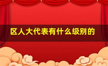 区人大代表有什么级别的