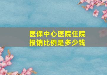 医保中心医院住院报销比例是多少钱